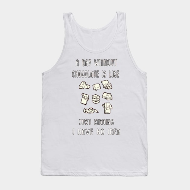 A Day Without Chocolate Is Like Just Kidding I Have No Idea Funny gift for husband, wife, boyfriend, girlfiend, cousin. Tank Top by Goods-by-Jojo